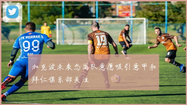 加克波未表态离队意愿吸引意甲和拜仁俱乐部关注
