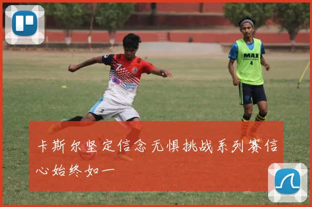 卡斯尔坚定信念无惧挑战系列赛信心始终如一