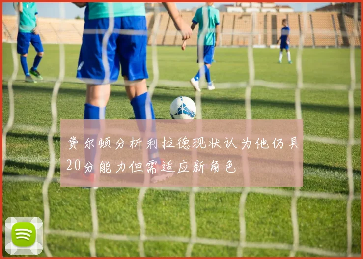 费尔顿分析利拉德现状认为他仍具20分能力但需适应新角色