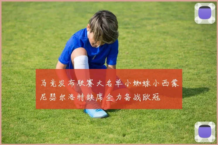 马竞发布联赛大名单小蜘蛛小西蒙尼瑟尔洛特缺席全力备战欧冠