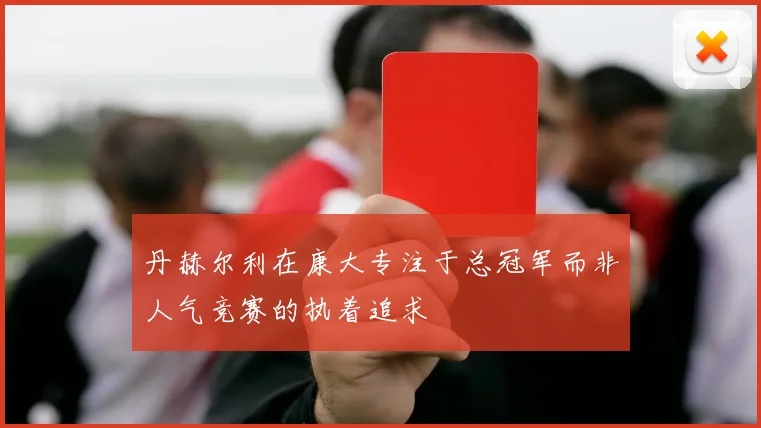 丹赫尔利在康大专注于总冠军而非人气竞赛的执着追求