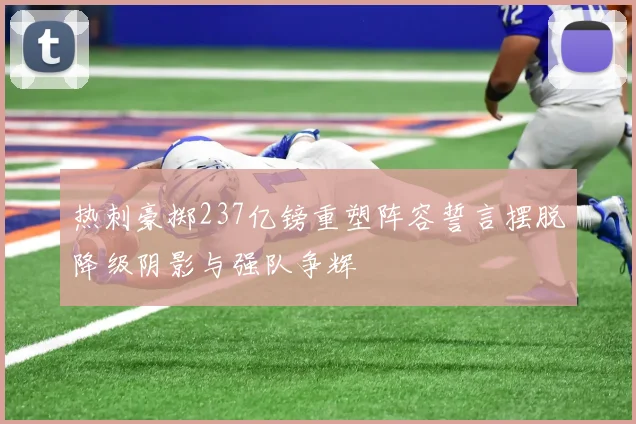 热刺豪掷237亿镑重塑阵容誓言摆脱降级阴影与强队争辉
